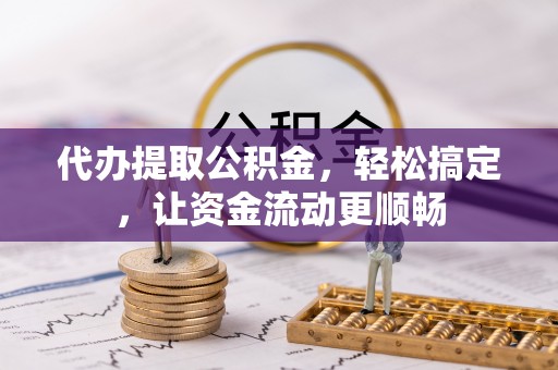 涞水代办提取公积金，轻松搞定，让资金流动更顺畅