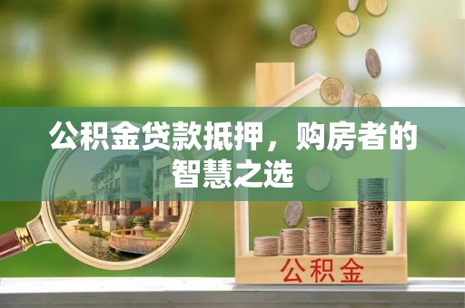 涞水公积金贷款抵押，购房者的智慧之选