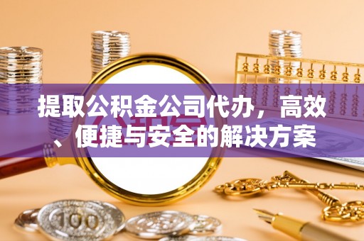 涞水提取公积金公司代办，高效、便捷与安全的解决方案