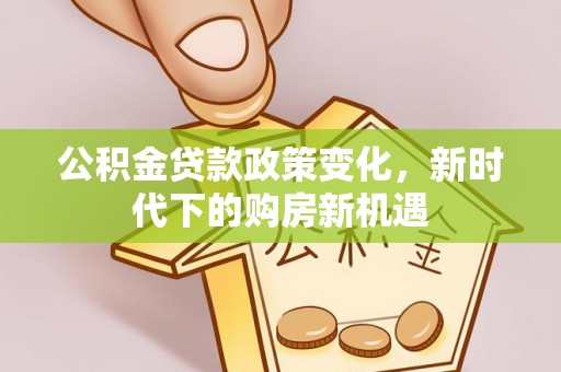 涞水公积金贷款政策变化，新时代下的购房新机遇