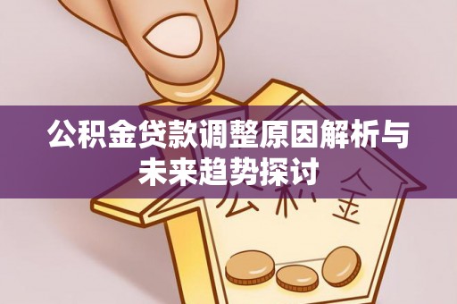 涞水公积金贷款调整原因解析与未来趋势探讨