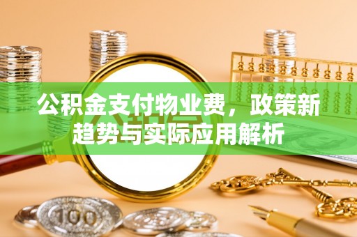 涞水公积金支付物业费，政策新趋势与实际应用解析