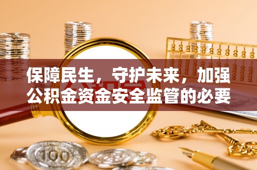 涞水保障民生，守护未来，加强公积金资金安全监管的必要性与实践