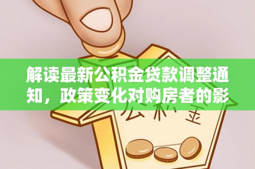 涞水解读最新公积金贷款调整通知，政策变化对购房者的影响