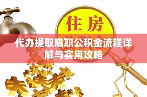 涞水代办提取离职公积金流程详解与实用攻略