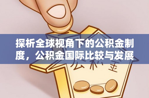 涞水探析全球视角下的公积金制度，公积金国际比较与发展趋势
