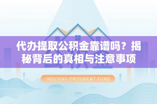 涞水代办提取公积金靠谱吗？揭秘背后的真相与注意事项