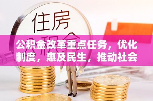 涞水公积金改革重点任务，优化制度，惠及民生，推动社会公平发展