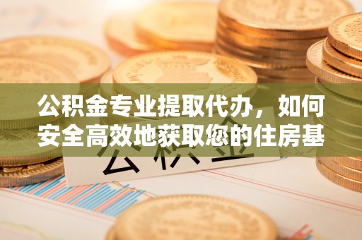 涞水公积金专业提取代办，如何安全高效地获取您的住房基金