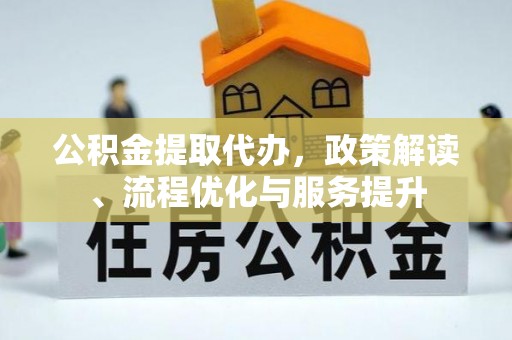 涞水公积金提取代办，政策解读、流程优化与服务提升