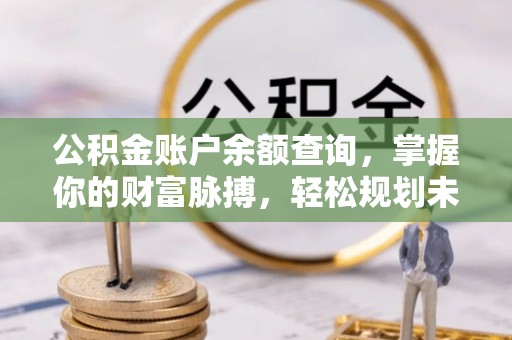 涞水公积金账户余额查询，掌握你的财富脉搏，轻松规划未来