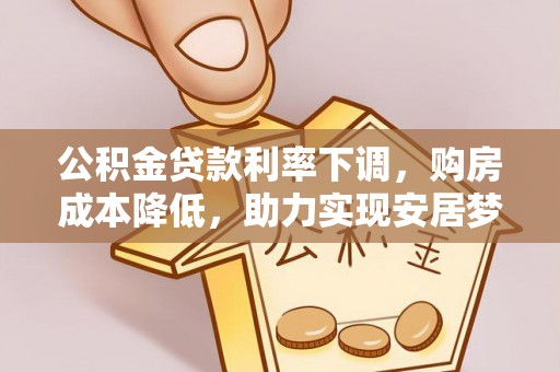 涞水公积金贷款利率下调，购房成本降低，助力实现安居梦