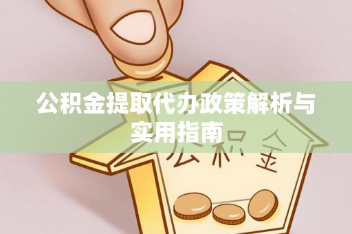 涞水公积金提取代办政策解析与实用指南