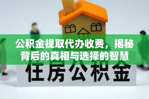 涞水公积金提取代办收费，揭秘背后的真相与选择的智慧