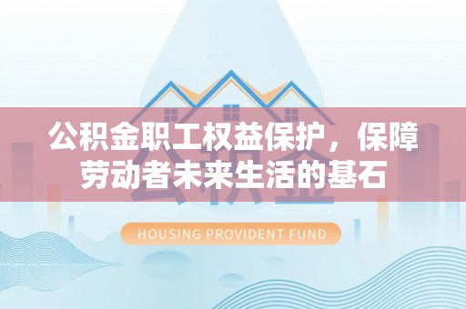 涞水公积金职工权益保护，保障劳动者未来生活的基石