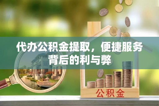 涞水代办公积金提取，便捷服务背后的利与弊
