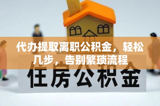 涞水代办提取离职公积金，轻松几步，告别繁琐流程