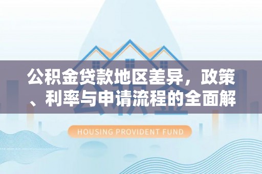涞水公积金贷款地区差异，政策、利率与申请流程的全面解析