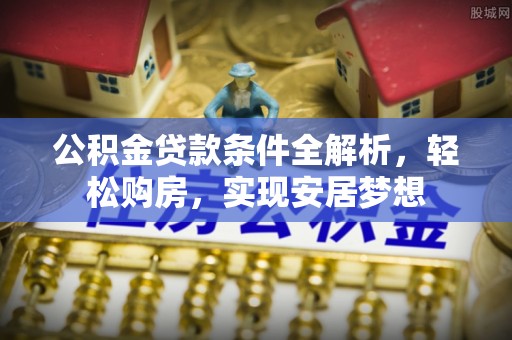 涞水公积金贷款条件全解析，轻松购房，实现安居梦想
