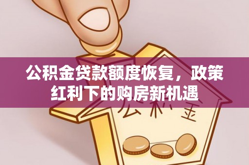涞水公积金贷款额度恢复，政策红利下的购房新机遇