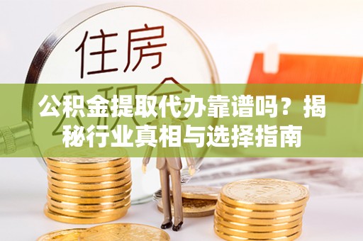 涞水公积金提取代办靠谱吗？揭秘行业真相与选择指南