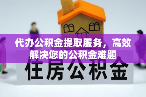 涞水代办公积金提取服务，高效解决您的公积金难题