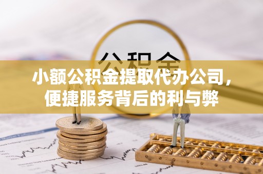 涞水小额公积金提取代办公司，便捷服务背后的利与弊