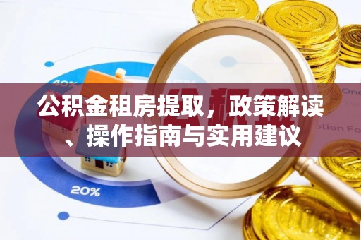 涞水公积金租房提取，政策解读、操作指南与实用建议