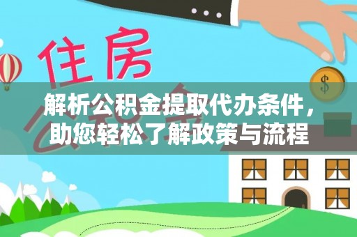 涞水解析公积金提取代办条件，助您轻松了解政策与流程