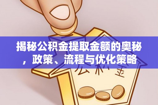 涞水揭秘公积金提取金额的奥秘，政策、流程与优化策略