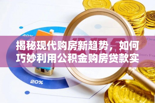 涞水揭秘现代购房新趋势，如何巧妙利用公积金购房贷款实现梦想家园