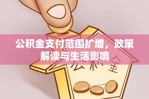 涞水公积金支付范围扩增，政策解读与生活影响