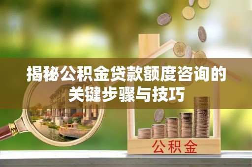 涞水揭秘公积金贷款额度咨询的关键步骤与技巧