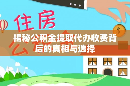涞水揭秘公积金提取代办收费背后的真相与选择