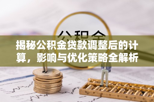 涞水揭秘公积金贷款调整后的计算，影响与优化策略全解析