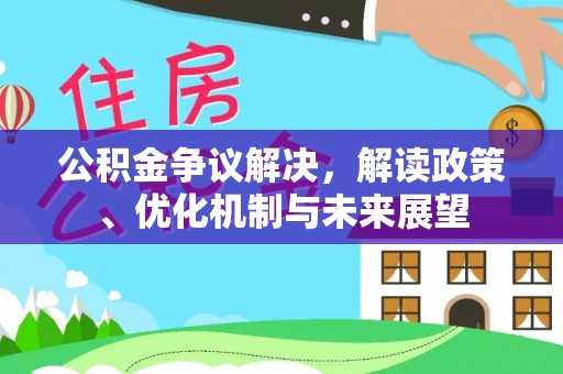 涞水公积金争议解决，解读政策、优化机制与未来展望