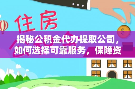 涞水揭秘公积金代办提取公司，如何选择可靠服务，保障资金安全
