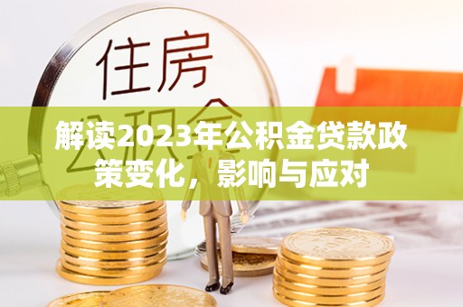 涞水解读2023年公积金贷款政策变化，影响与应对