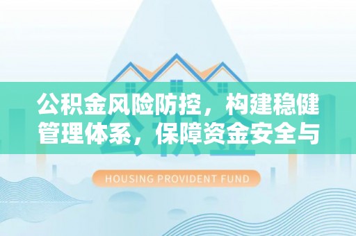 涞水公积金风险防控，构建稳健管理体系，保障资金安全与高效利用