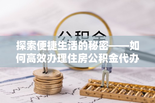 涞水探索便捷生活的秘密——如何高效办理住房公积金代办提取