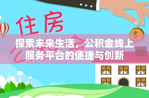 涞水探索未来生活，公积金线上服务平台的便捷与创新