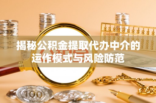 涞水揭秘公积金提取代办中介的运作模式与风险防范