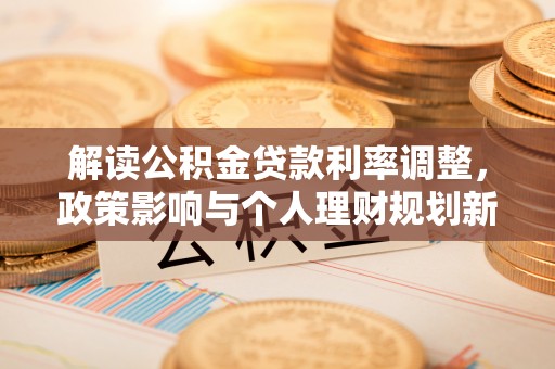 涞水解读公积金贷款利率调整，政策影响与个人理财规划新思路