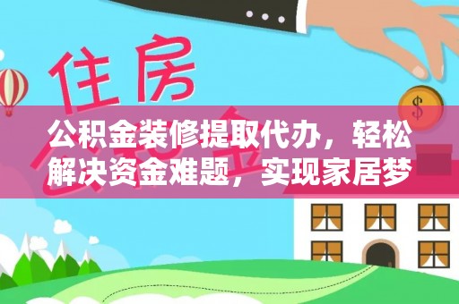 涞水公积金装修提取代办，轻松解决资金难题，实现家居梦想