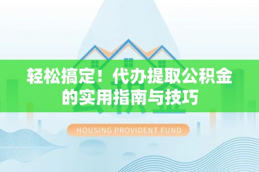 涞水轻松搞定！代办提取公积金的实用指南与技巧