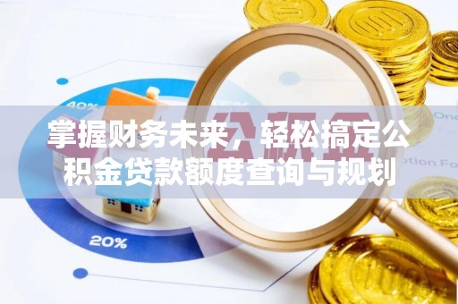 涞水掌握财务未来，轻松搞定公积金贷款额度查询与规划