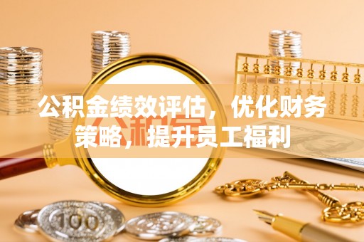 涞水公积金绩效评估，优化财务策略，提升员工福利