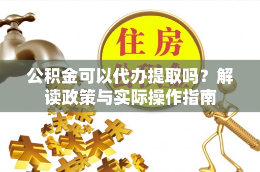 涞水公积金可以代办提取吗？解读政策与实际操作指南