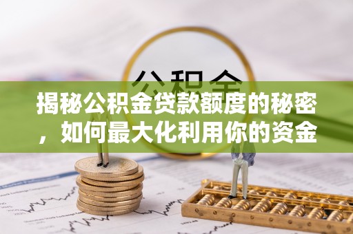 涞水揭秘公积金贷款额度的秘密，如何最大化利用你的资金