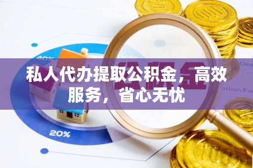 涞水私人代办提取公积金，高效服务，省心无忧